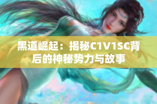 黑道崛起：揭秘C1V1SC背后的神秘势力与故事