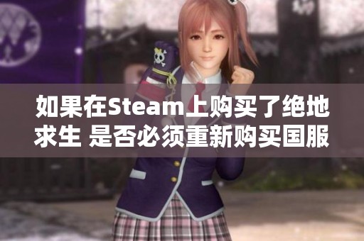 如果在Steam上购买了绝地求生 是否必须重新购买国服版本