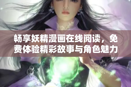 畅享妖精漫画在线阅读，免费体验精彩故事与角色魅力