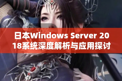 日本Windows Server 2018系统深度解析与应用探讨