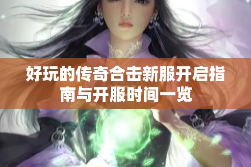 好玩的传奇合击新服开启指南与开服时间一览