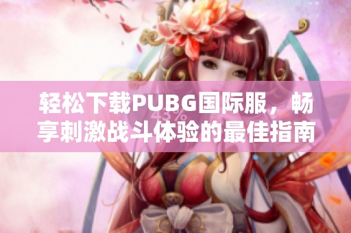 轻松下载PUBG国际服，畅享刺激战斗体验的最佳指南