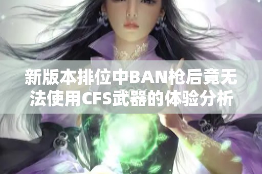 新版本排位中BAN枪后竟无法使用CFS武器的体验分析