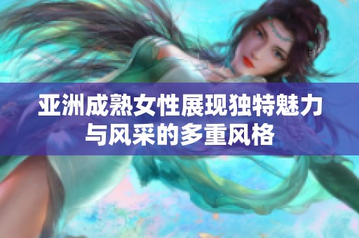 亚洲成熟女性展现独特魅力与风采的多重风格