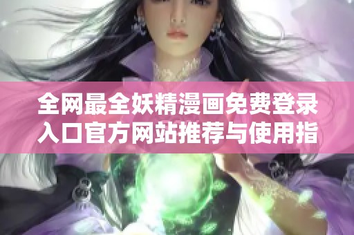 全网最全妖精漫画免费登录入口官方网站推荐与使用指南