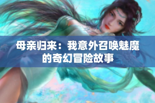 母亲归来：我意外召唤魅魔的奇幻冒险故事