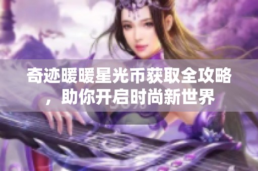 奇迹暖暖星光币获取全攻略，助你开启时尚新世界