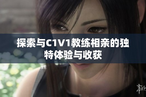 探索与C1V1教练相亲的独特体验与收获