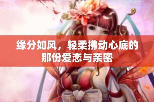 缘分如风，轻柔拂动心底的那份爱恋与亲密