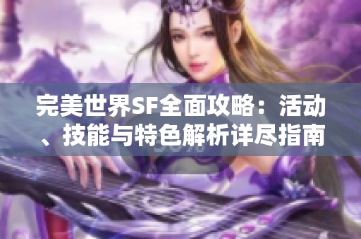 完美世界SF全面攻略：活动、技能与特色解析详尽指南