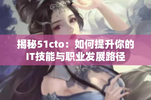 揭秘51cto：如何提升你的IT技能与职业发展路径