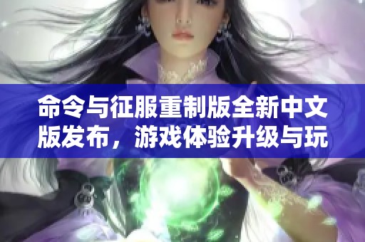 命令与征服重制版全新中文版发布，游戏体验升级与玩家分享