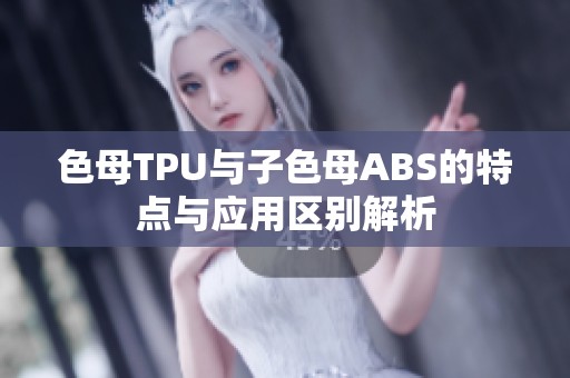 色母TPU与子色母ABS的特点与应用区别解析