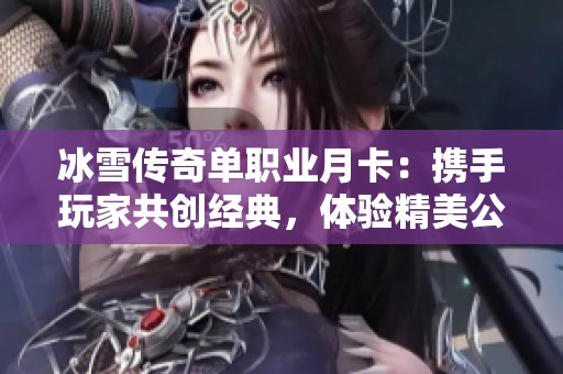 冰雪传奇单职业月卡：携手玩家共创经典，体验精美公正竞技游戏乐趣