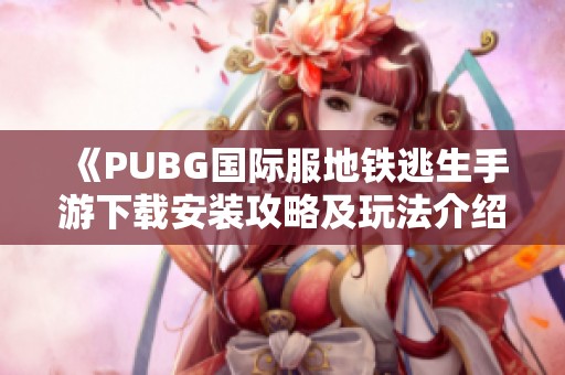 《PUBG国际服地铁逃生手游下载安装攻略及玩法介绍》