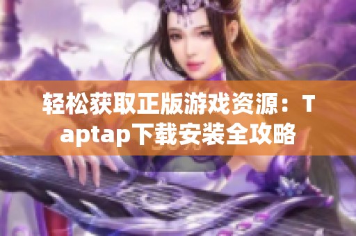 轻松获取正版游戏资源：Taptap下载安装全攻略