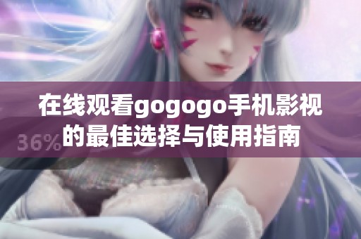 在线观看gogogo手机影视的最佳选择与使用指南