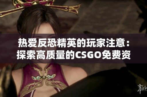 热爱反恐精英的玩家注意：探索高质量的CSGO免费资源分享