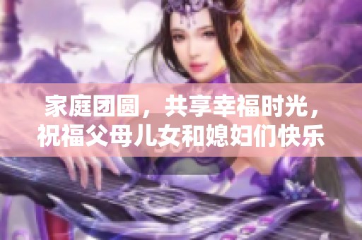 家庭团圆，共享幸福时光，祝福父母儿女和媳妇们快乐常伴