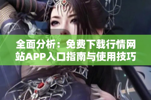 全面分析：免费下载行情网站APP入口指南与使用技巧