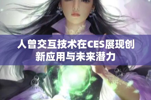 人曾交互技术在CES展现创新应用与未来潜力