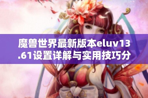 魔兽世界最新版本eluv13.61设置详解与实用技巧分享