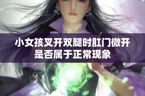 小女孩叉开双腿时肛门微开是否属于正常现象