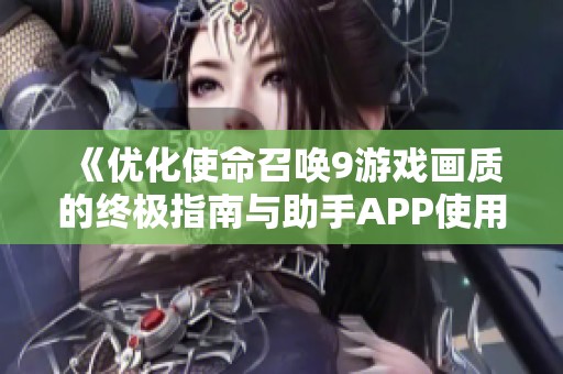 《优化使命召唤9游戏画质的终极指南与助手APP使用技巧》