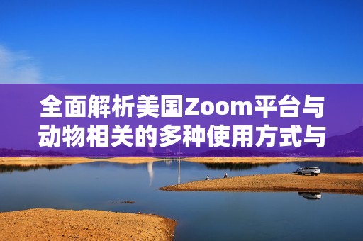 全面解析美国Zoom平台与动物相关的多种使用方式与案例