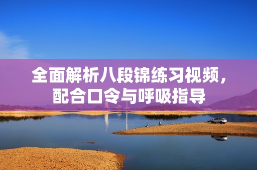 全面解析八段锦练习视频，配合口令与呼吸指导