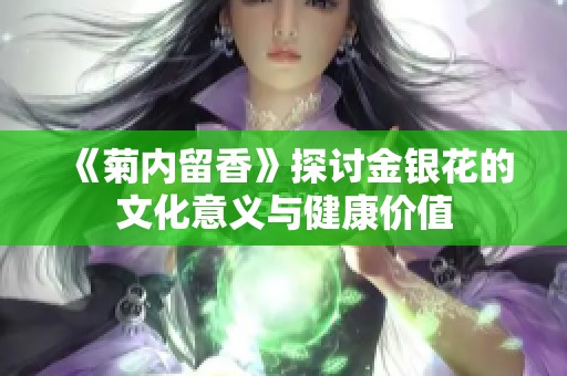 《菊内留香》探讨金银花的文化意义与健康价值