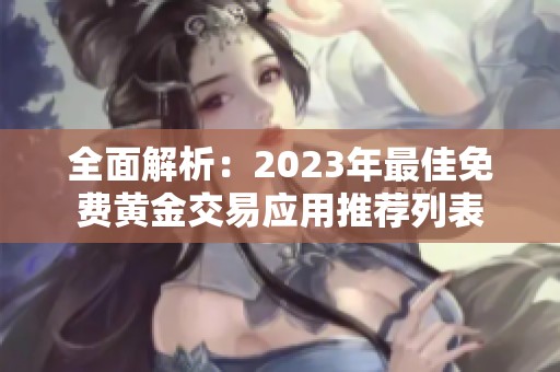 全面解析：2023年最佳免费黄金交易应用推荐列表