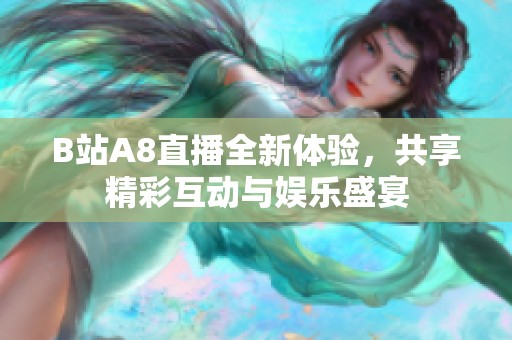 B站A8直播全新体验，共享精彩互动与娱乐盛宴