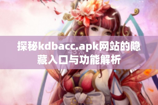 探秘kdbacc.apk网站的隐藏入口与功能解析