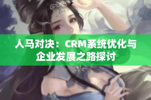 人马对决：CRM系统优化与企业发展之路探讨