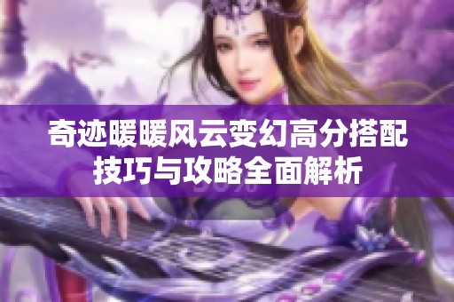 奇迹暖暖风云变幻高分搭配技巧与攻略全面解析