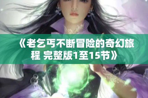 《老乞丐不断冒险的奇幻旅程 完整版1至15节》