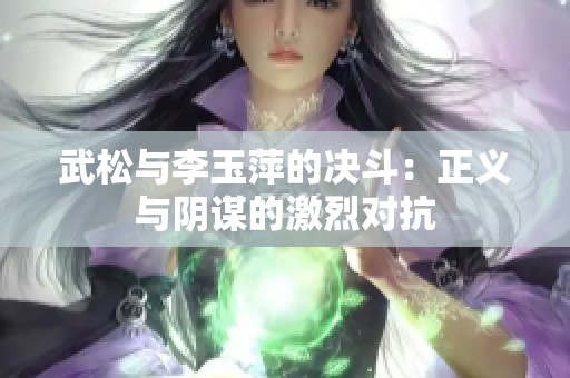 武松与李玉萍的决斗：正义与阴谋的激烈对抗