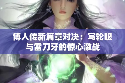 博人传新篇章对决：写轮眼与雷刀牙的惊心激战