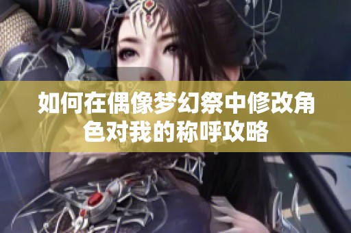 如何在偶像梦幻祭中修改角色对我的称呼攻略