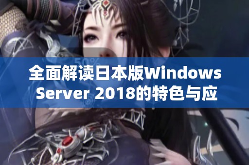 全面解读日本版Windows Server 2018的特色与应用潜力