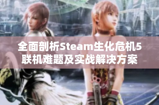 全面剖析Steam生化危机5联机难题及实战解决方案