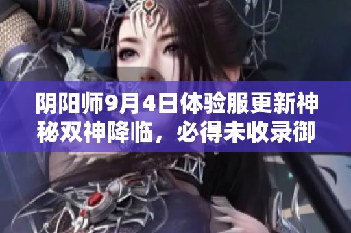 阴阳师9月4日体验服更新神秘双神降临，必得未收录御魂卡牌