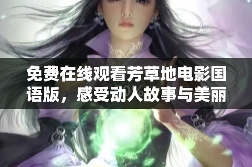 免费在线观看芳草地电影国语版，感受动人故事与美丽风景