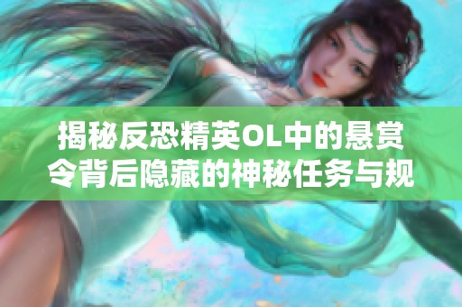 揭秘反恐精英OL中的悬赏令背后隐藏的神秘任务与规则