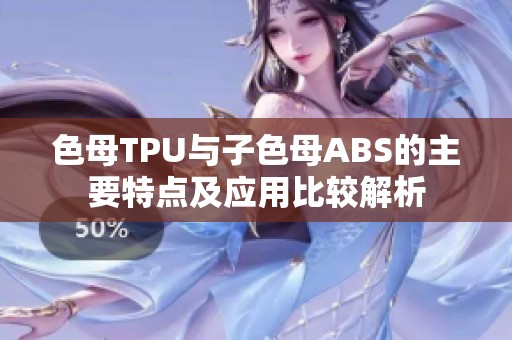 色母TPU与子色母ABS的主要特点及应用比较解析