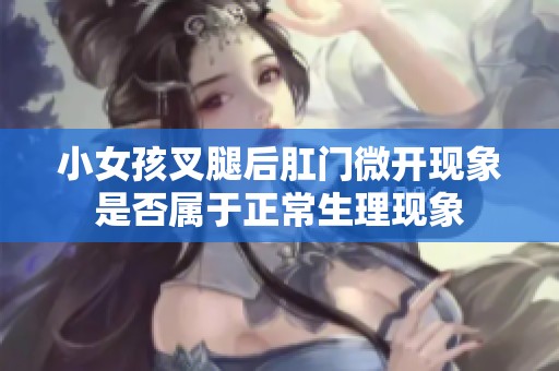 小女孩叉腿后肛门微开现象是否属于正常生理现象