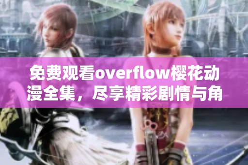 免费观看overflow樱花动漫全集，尽享精彩剧情与角色魅力