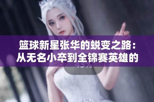 篮球新星张华的蜕变之路：从无名小卒到全锦赛英雄的奋斗历程