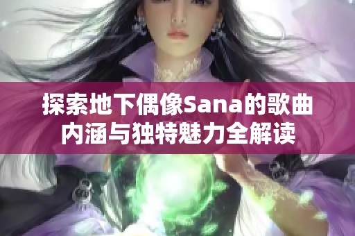 探索地下偶像Sana的歌曲内涵与独特魅力全解读